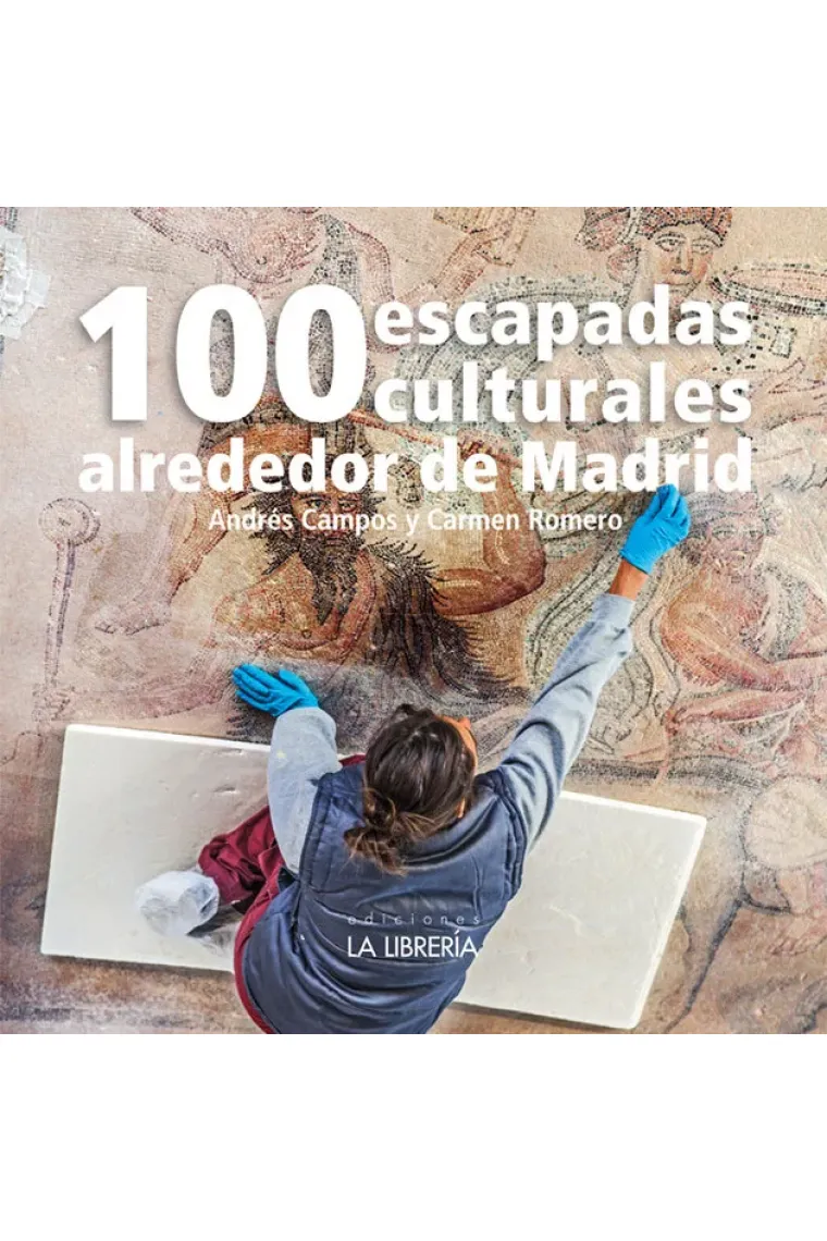 100 ESCAPADAS CULTURALES ALREDEDOR DE MADRID