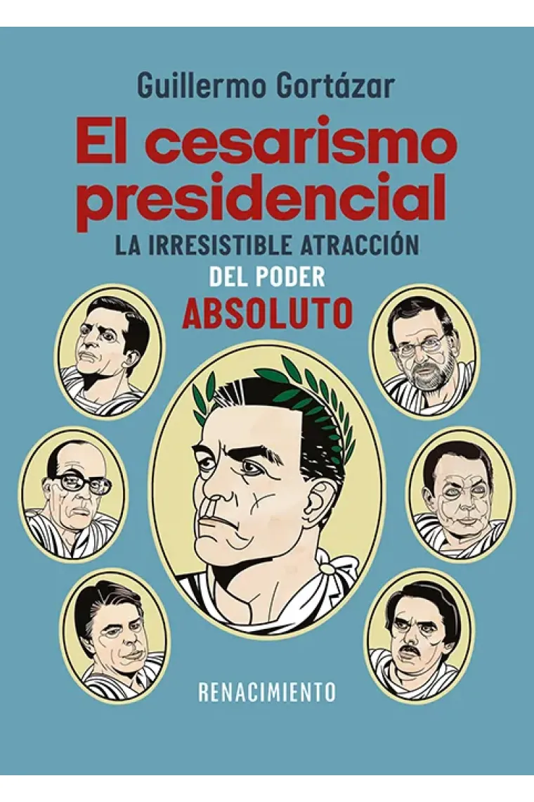 El cesarismo presidencial. La irresistible atracción del poder absoluto: de Suárez a Sánchez