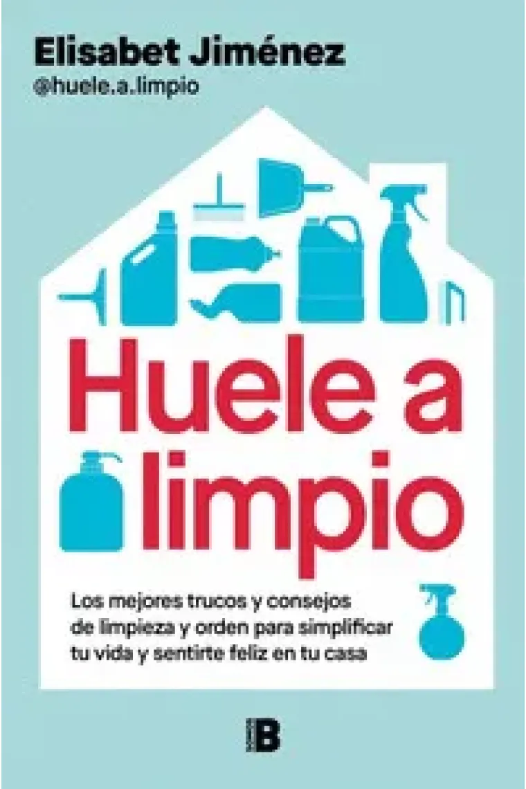 Huele a limpio. Los mejores trucos y consejos de limpieza y orden para simplificar tu vida y sentirte feliz en tu casa