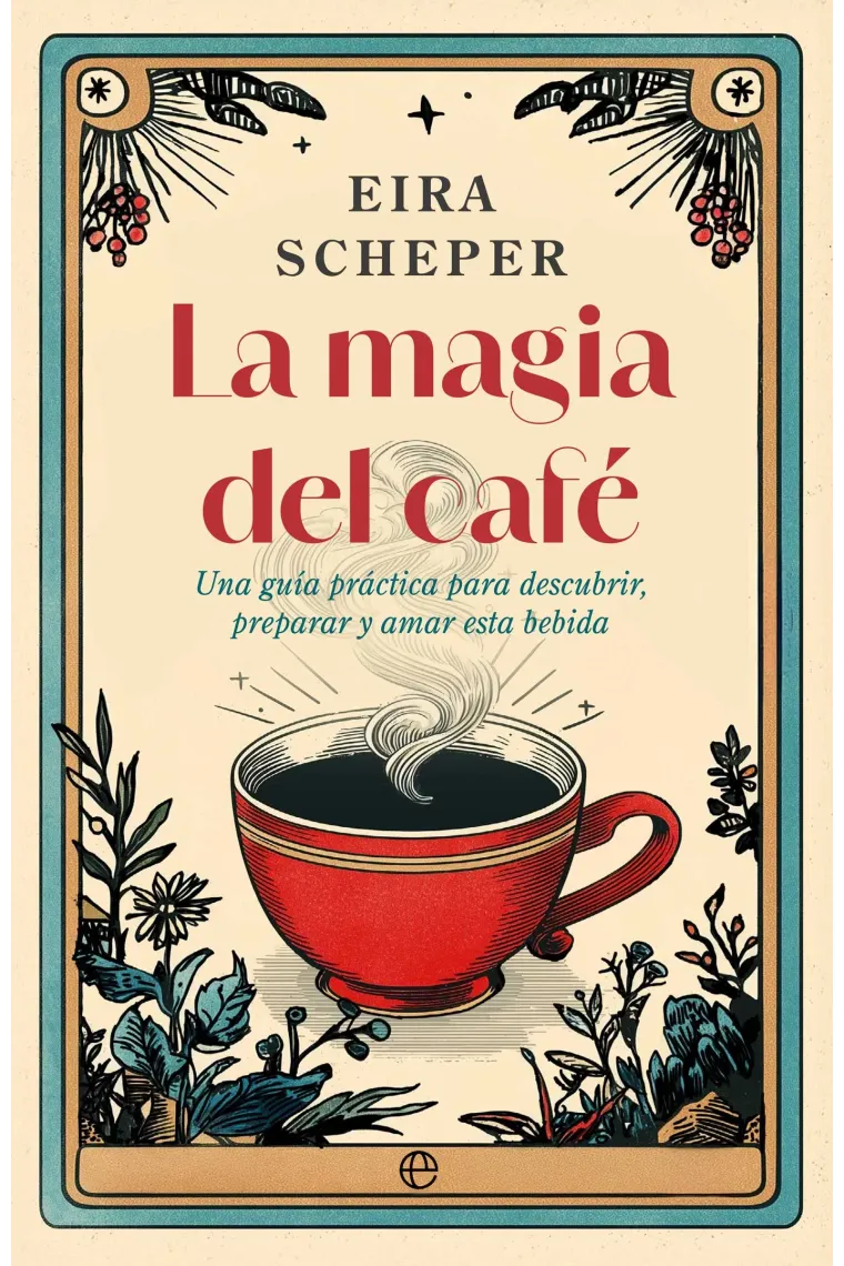 LA MAGIA DEL CAFÉ. UNA GUÍA  PRÁCTICA PARA DESCUBRIR, PREPARAR Y AMAR ESTA BEBIDA
