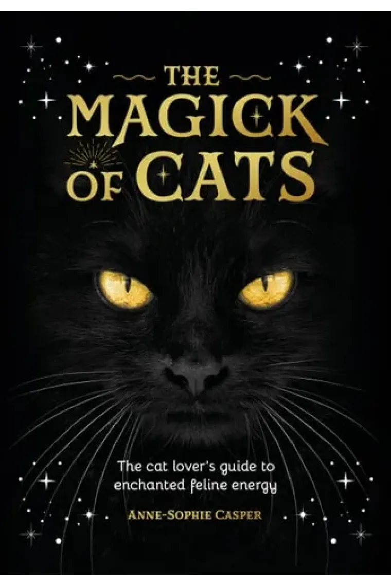 The Magick of Cats The Cat Lover's Guide to Enchanted Feline Energy