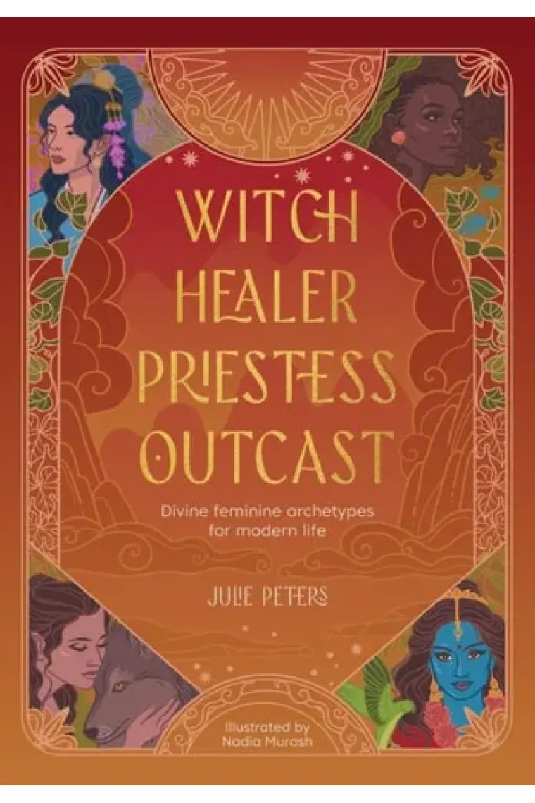 Witch, Healer, Priestess, Outcast Divine Feminine Archetypes for Modern Life
