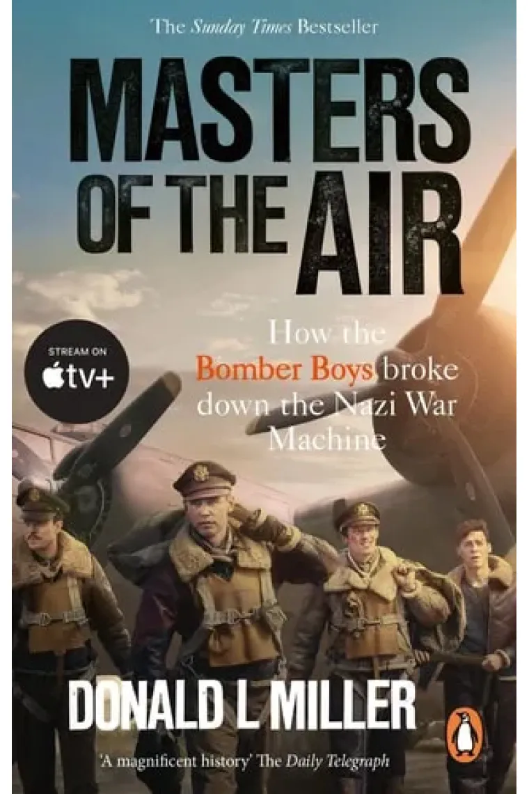 Masters of the Air How the Bomber Boys Broke Down the Nazi War Machine
