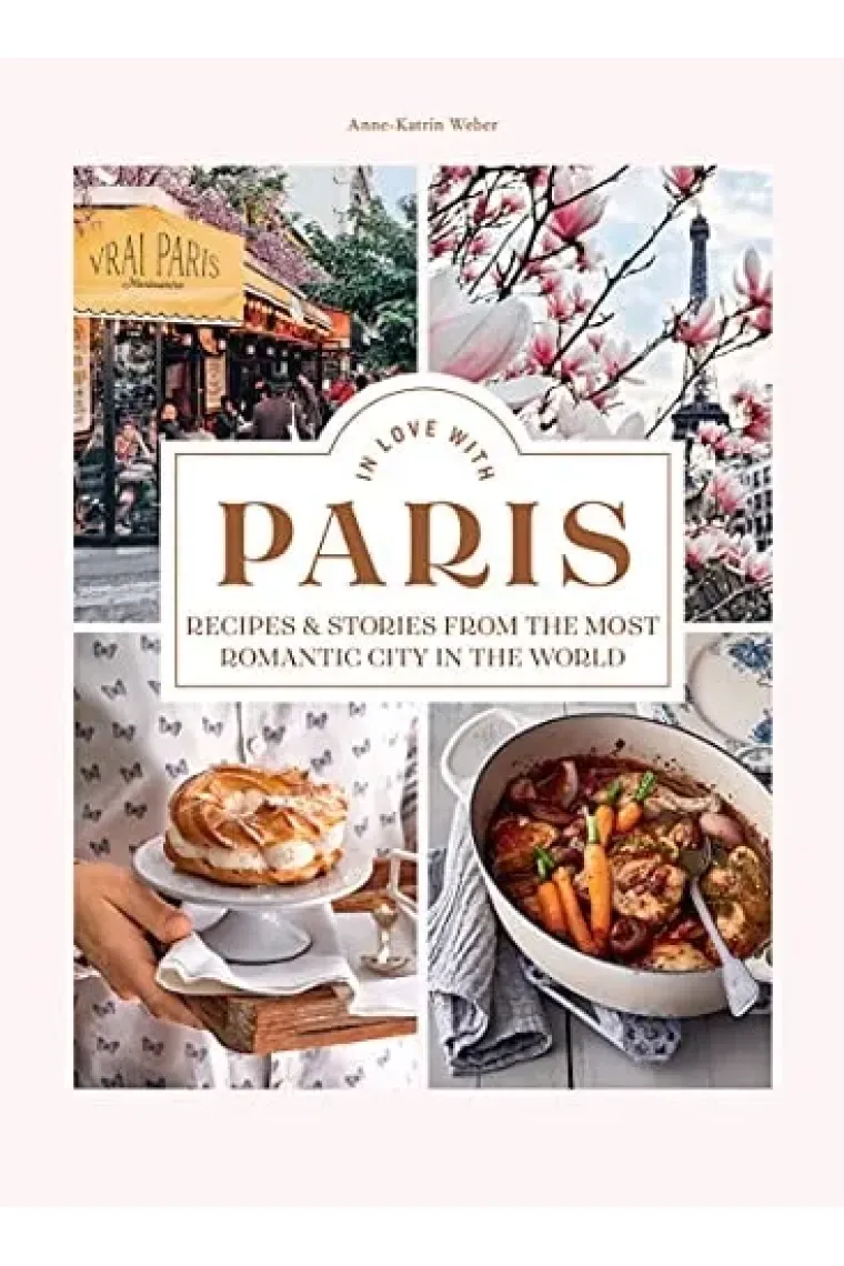 In Love with Paris Recipes and Stories from the Most Romantic City in the World