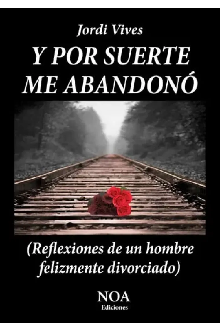 Y por suerte me abandonó Reflexiones de un hombre felizmente divorciado