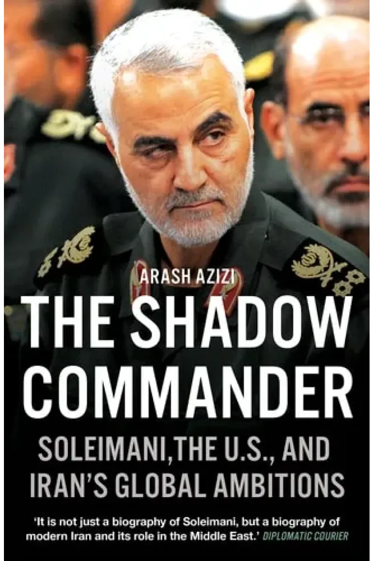 The Shadow Commander Soleimani, the U.S., and Iran's Global Ambitions