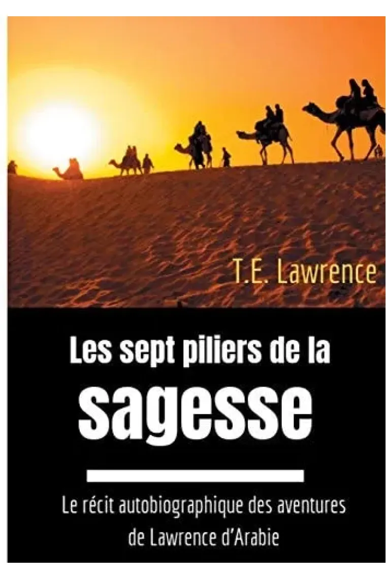 Les sept piliers de la sagesse Le récit autobiographique des aventures de Lawrence d'Arabie