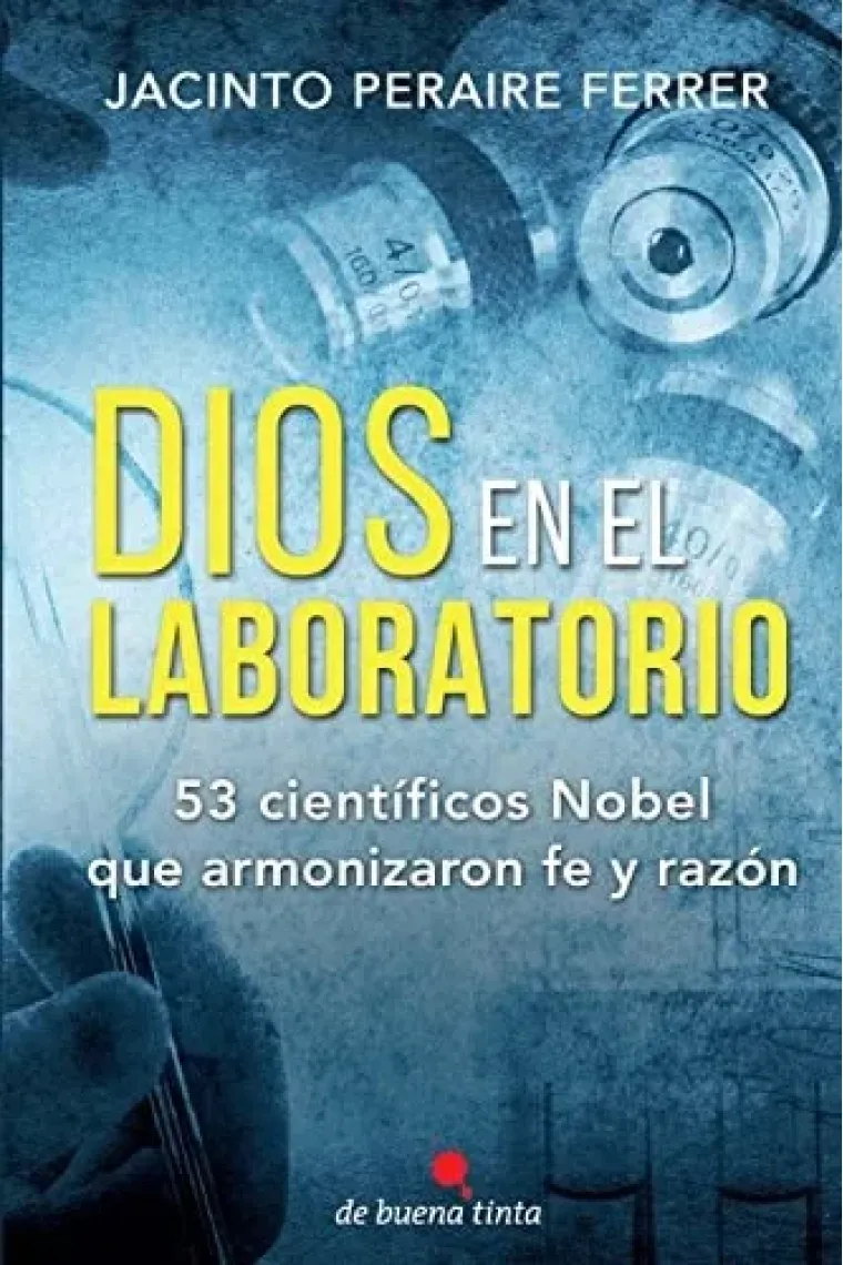 Dios En El Laboratorio 53 Cientificos Nobel Que Armonizaron Fe Y Razon