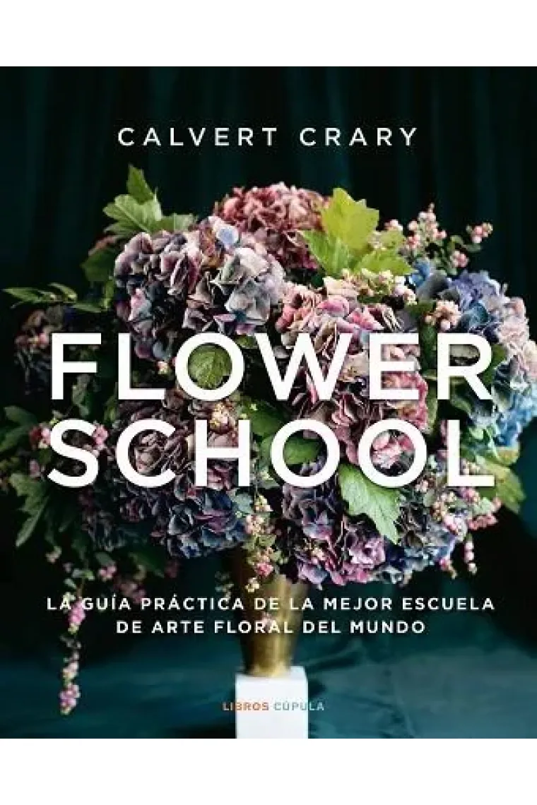 Flower School. La guía práctica de la mejor escuela de arte florar del mundo