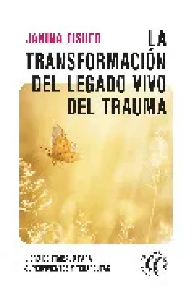 La transformación del legado vivo del trauma. Libro de trabajo para supervivientes y terapeutas