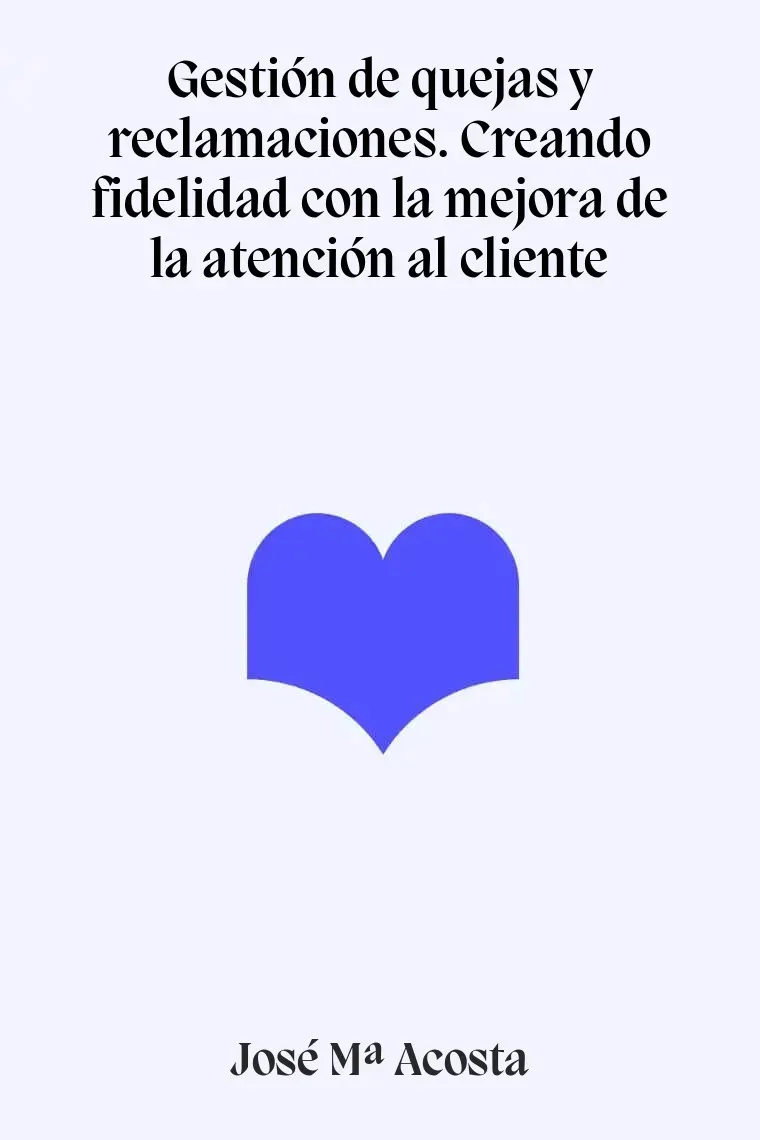 Gestión de quejas y reclamaciones. Creando fidelidad con la mejora de la atención al cliente
